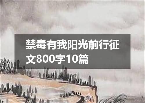 禁毒有我阳光前行征文800字10篇