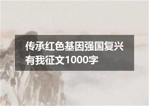 传承红色基因强国复兴有我征文1000字