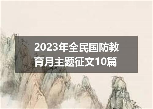 2023年全民国防教育月主题征文10篇