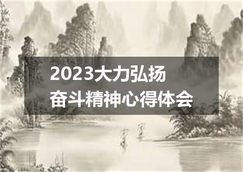 2023大力弘扬奋斗精神心得体会