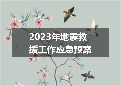 2023年地震救援工作应急预案