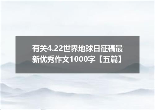 有关4.22世界地球日征稿最新优秀作文1000字【五篇】
