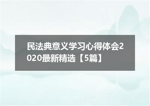 民法典意义学习心得体会2020最新精选【5篇】