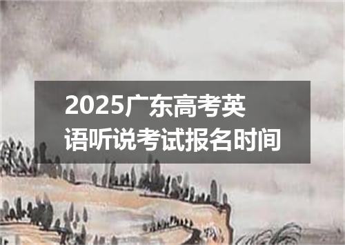2025广东高考英语听说考试报名时间