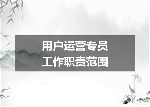 用户运营专员工作职责范围