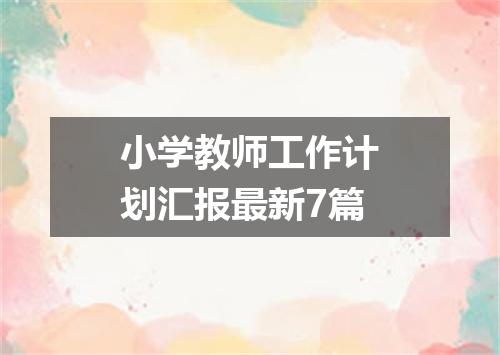 小学教师工作计划汇报最新7篇
