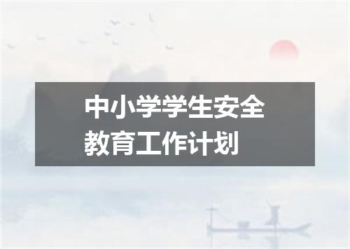 中小学学生安全教育工作计划