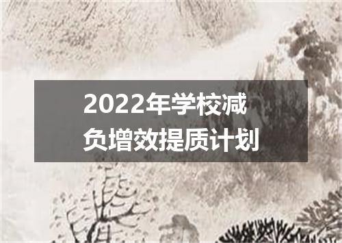 2022年学校减负增效提质计划