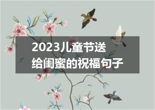 2023儿童节送给闺蜜的祝福句子