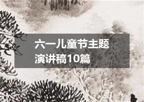 六一儿童节主题演讲稿10篇