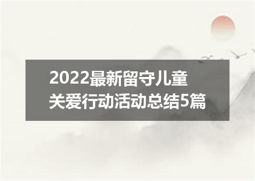 2022最新留守儿童关爱行动活动总结5篇