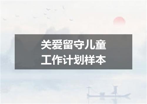 关爱留守儿童工作计划样本