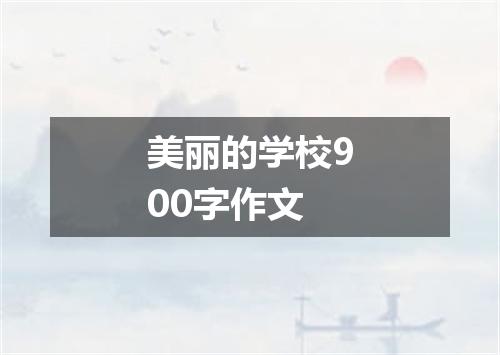 美丽的学校900字作文