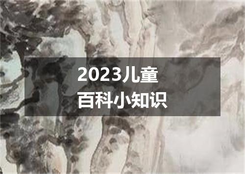 2023儿童百科小知识