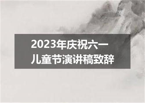 2023年庆祝六一儿童节演讲稿致辞