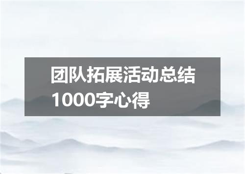 团队拓展活动总结1000字心得