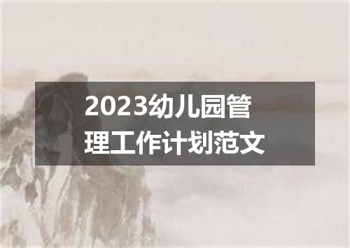 2023幼儿园管理工作计划范文