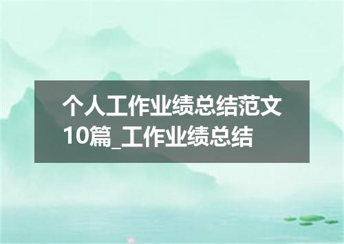个人工作业绩总结范文10篇_工作业绩总结