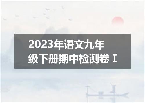 2023年语文九年级下册期中检测卷Ⅰ