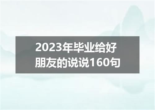 2023年毕业给好朋友的说说160句
