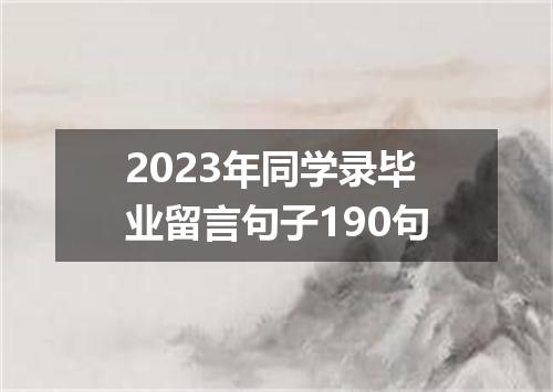 2023年同学录毕业留言句子190句