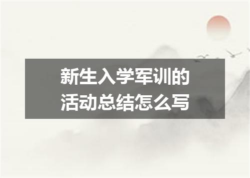新生入学军训的活动总结怎么写
