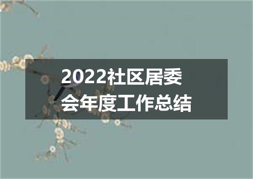 2022社区居委会年度工作总结