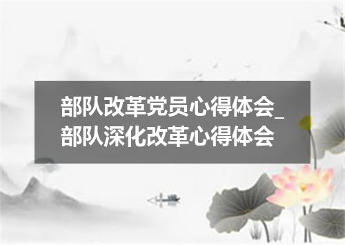部队改革党员心得体会_部队深化改革心得体会