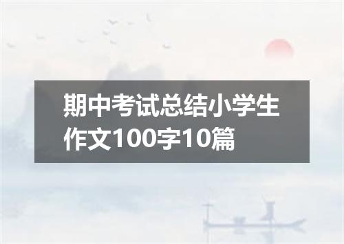 期中考试总结小学生作文100字10篇