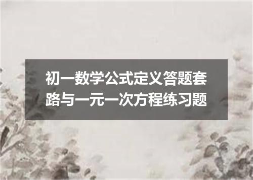初一数学公式定义答题套路与一元一次方程练习题
