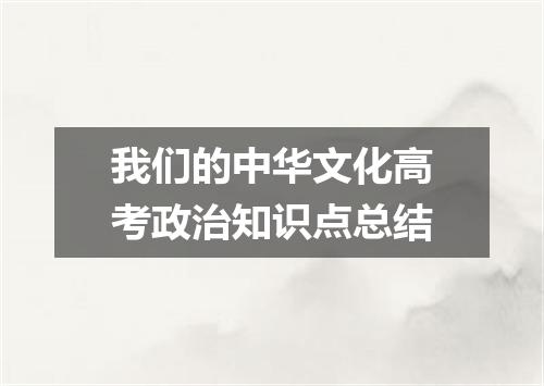 我们的中华文化高考政治知识点总结