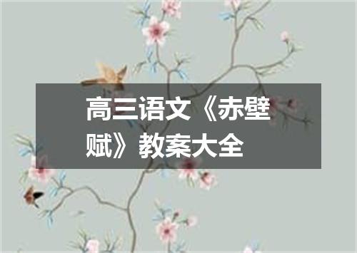 高三语文《赤壁赋》教案大全