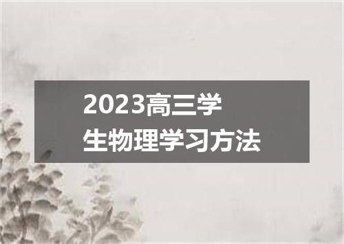 2023高三学生物理学习方法