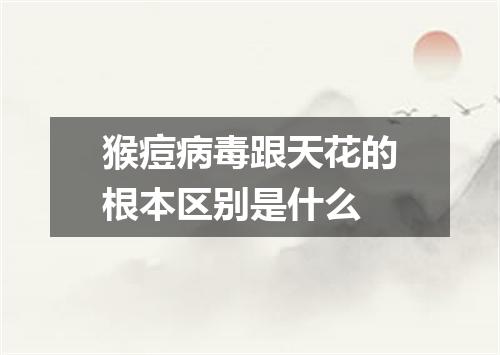 猴痘病毒跟天花的根本区别是什么