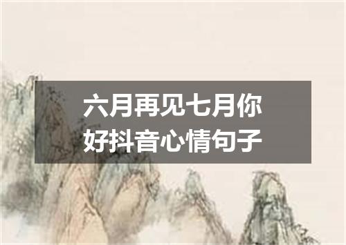 六月再见七月你好抖音心情句子