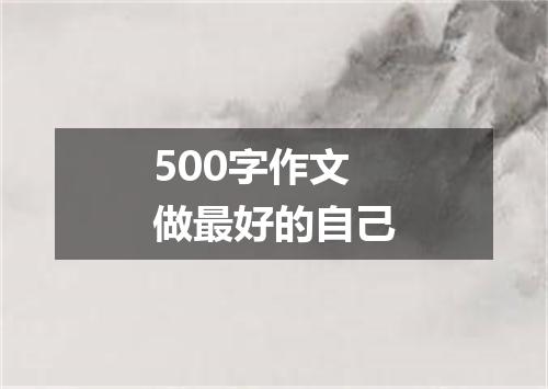500字作文做最好的自己