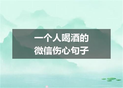 一个人喝酒的微信伤心句子