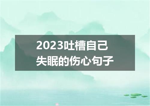 2023吐槽自己失眠的伤心句子