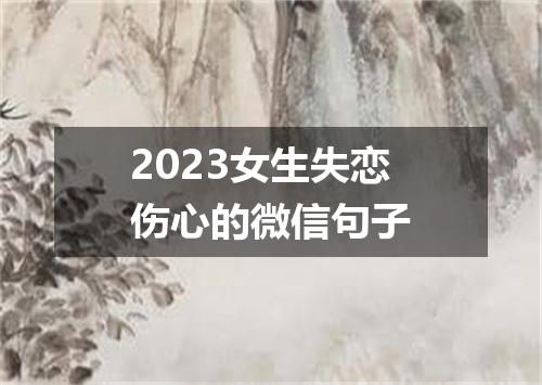 2023女生失恋伤心的微信句子