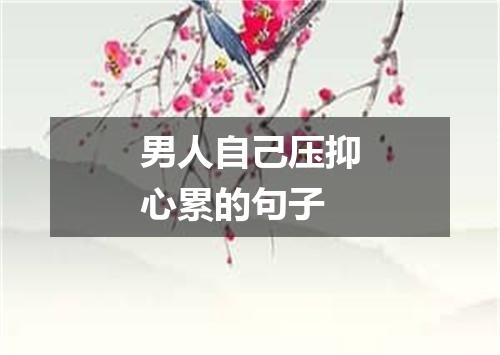 男人自己压抑心累的句子