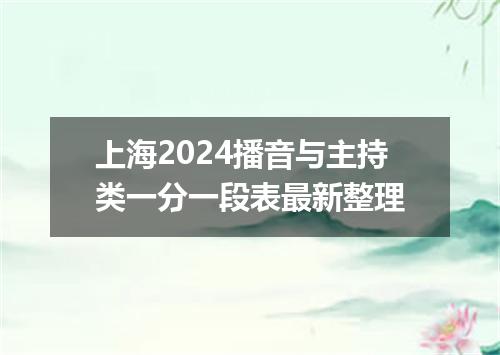 上海2024播音与主持类一分一段表最新整理