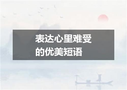 表达心里难受的优美短语