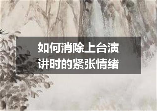 如何消除上台演讲时的紧张情绪