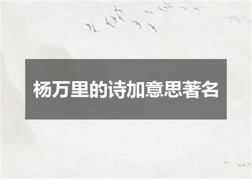 杨万里的诗加意思著名