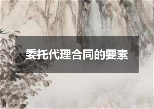 委托代理合同的要素