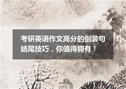 考研英语作文高分的倒装句结尾技巧，你值得拥有！