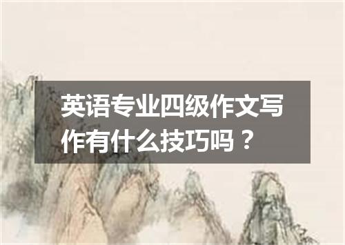 英语专业四级作文写作有什么技巧吗？