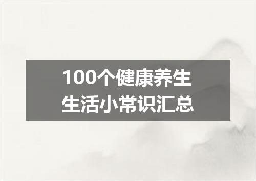 100个健康养生生活小常识汇总
