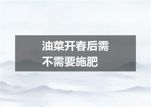 油菜开春后需不需要施肥