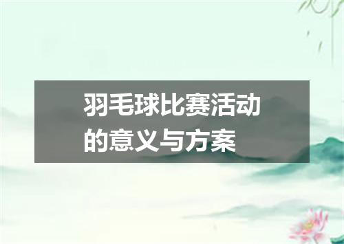 羽毛球比赛活动的意义与方案